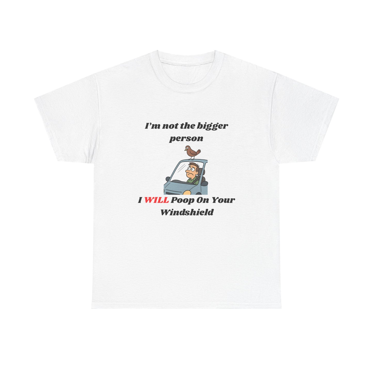 I'm Not The Bigger Person, I Will Poop On Your Windshield!