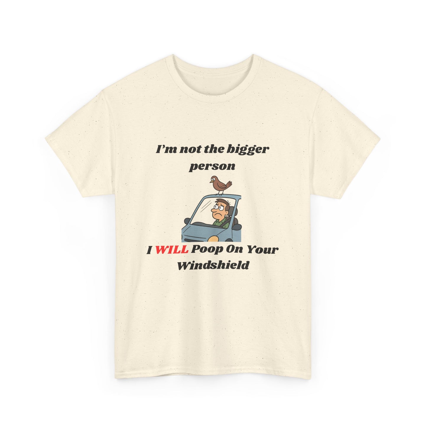 I'm Not The Bigger Person, I Will Poop On Your Windshield!