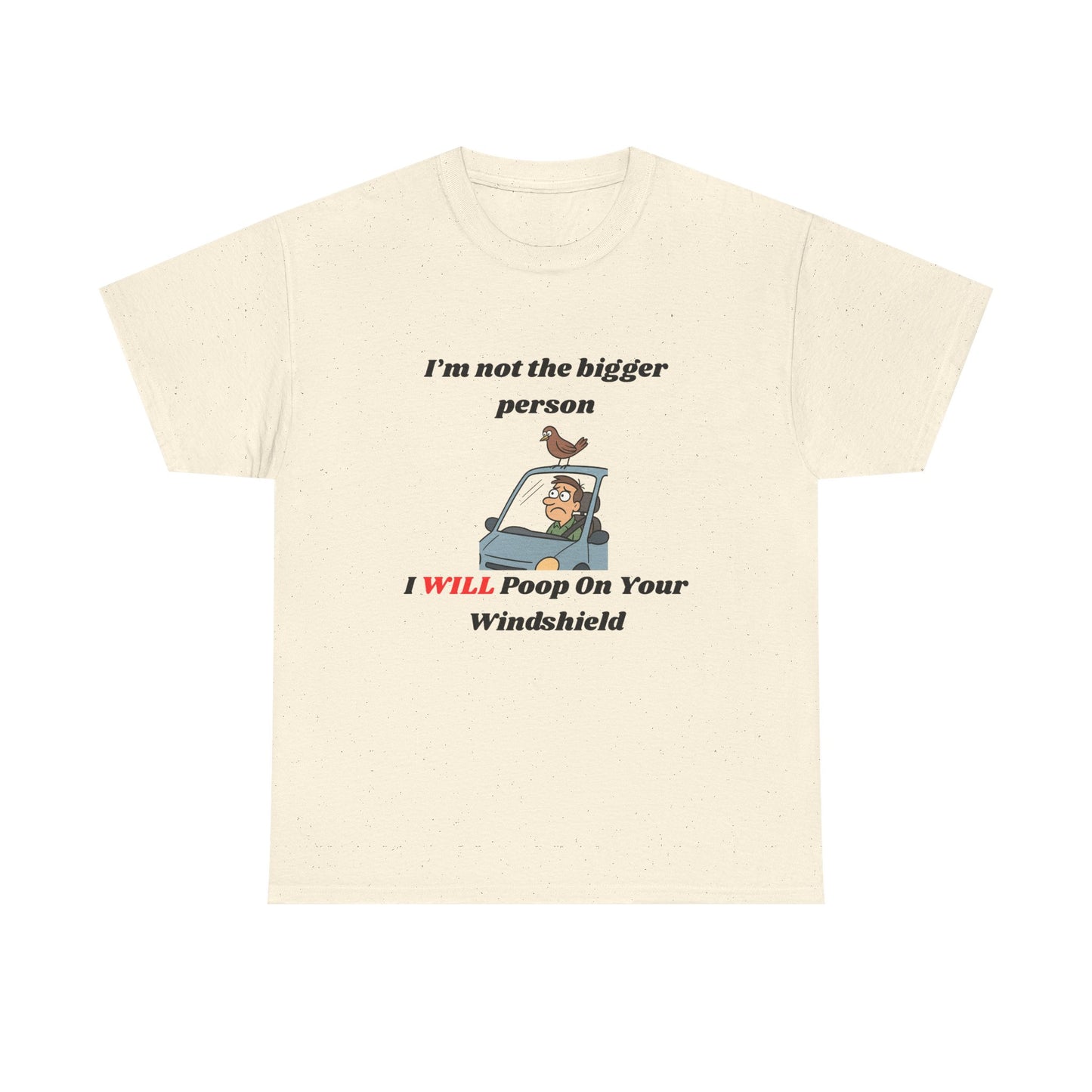 I'm Not The Bigger Person, I Will Poop On Your Windshield!